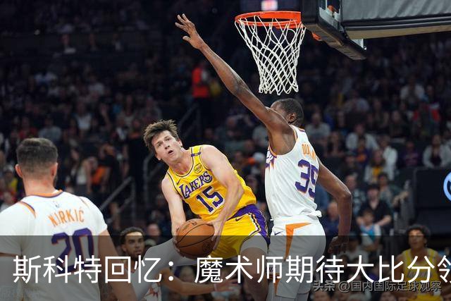 斯科特回忆：魔术师期待大比分领先以轻松结束比赛