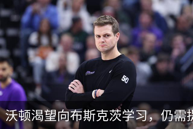 沃顿渴望向布斯克茨学习，仍需提升个人水平